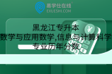 黑龙江专升本数学与应用数学,信息与计算科学专业历年分数
