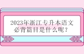 2023年浙江专升本语文必背篇目是什么呢？预计21篇不变！
