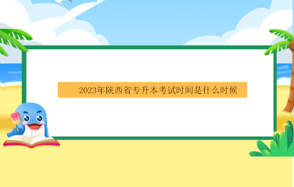 2023年陕西省专升本考试时间是什么时候