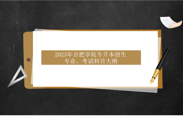 2023年合肥学院专升本招生专业、考试科目、考试大纲