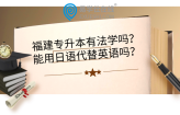 福建专升本有法学吗？能用日语代替英语吗？