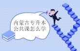 内蒙古专升本公共课怎么学？冲刺阶段该如何备考？