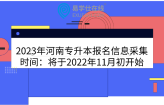 2023年河南专升本报名信息采集时间：将于2022年11月初开始