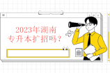 2023湖南专升本扩招吗？大概率可能招生27000人以上！