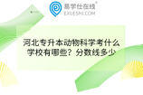 河北专升本动物科学考什么?学校有哪些？分数线多少