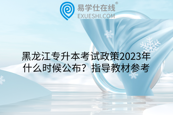 黑龙江专升本考试政策2023年什么时候公布？指导教材参考