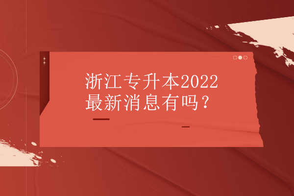浙江专升本2022最新消息有吗？