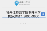 牡丹江师范学院专升本学费多少钱？3000~9000