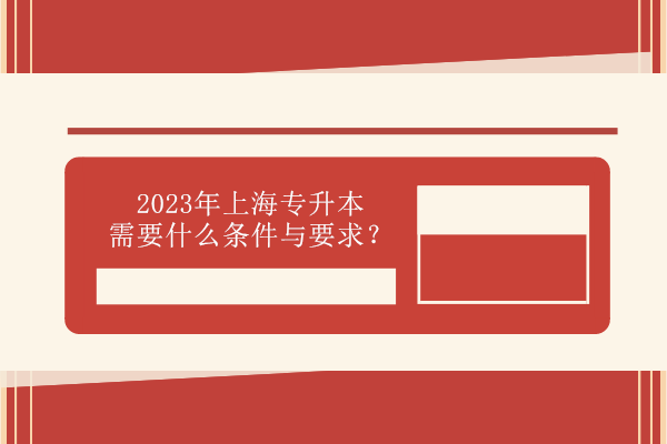 2023年上海专升本需要什么条件与要求？