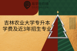 吉林农业大学专升本学费及近3年招生专业