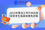 2023年黑龙江专升本这些获奖考生或具有推免资格