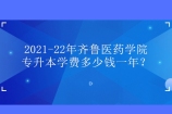 2021-22年齐鲁医药学院专升本学费多少钱一年？学费都在16800元以上！