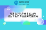 天津农学院专升本2023年招生专业及专业报考范围公布
