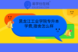 黑龙江工业学院专升本学费,宿舍怎么样