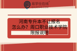 河南专升本不让报名怎么办？周口职业技术学院限报说明