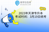 2023年天津专升本考试时间：3月19日统考，专业课12月26日后考