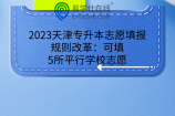 2023天津专升本志愿填报规则改革：可填5所平行学校志愿