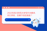 22年四川师范大学专升本要求、对口学校、在哪个校区就读？