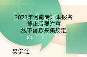 2023年河南专升本报名截止后要注意线下信息采集规定