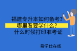 福建专升本如何备考？哪里看要学什么？什么时候打印准考证