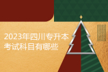 2023年四川专升本考试科目有哪些？参考22年各校科目！