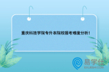 23年参考~重庆科技学院专升本院校报考难度分析！