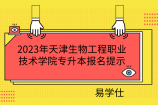 2023年天津生物工程职业技术学院专升本报名提示