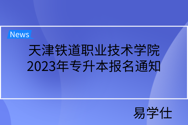 天津铁道职业技术学院2023年专升本报名通知