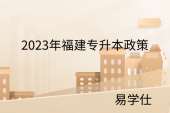 2023年福建专升本政策发布！报名条件、考试时间、录取安排