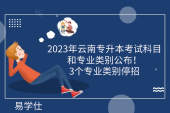 2023年云南专升本考试科目和专业类别公布！2个专业类别停招