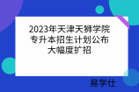 2023年天津天狮学院专升本招生计划公布！大幅度扩招
