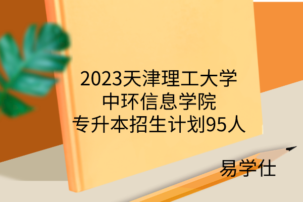 2023天津理工大学中环信息学院专升本招生计划95人，扩招