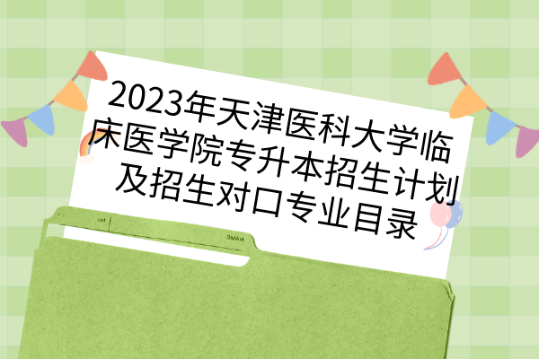 2023年天津医科大学临床医学院专升本招生计划