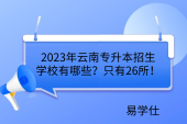 2023年云南专升本招生学校有哪些？只有26所！