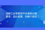 成都工业学院专升本录取分数、要求、加分政策、在哪个校区？