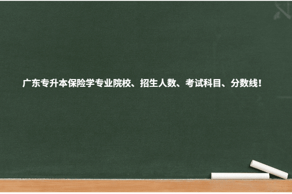 广东专升本保险学专业院校、招生人数、考试科目、分数线