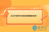 2023宁夏专升本招生政策最新发布！考试时间4月中旬