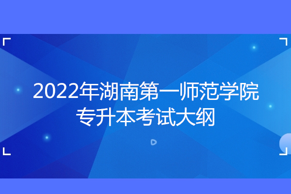 2022年湖南第一师范学院专升本考试大纲