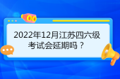 2022年12月江苏四六级考试会延期吗？不一定看通知！