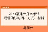 2023福建专升本考试现场确认时间、方式、材料(普通、获奖、退役、脱贫考生）