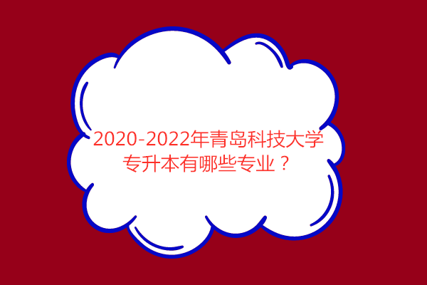 2020-2022年青岛科技大学专升本有哪些专业？