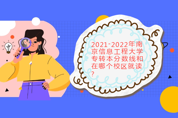 2021-2022年南京信息工程大学专转本分数线和在哪个校区就读？