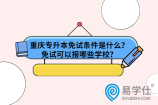 重庆专升本免试条件是什么？免试可以报哪些学校？