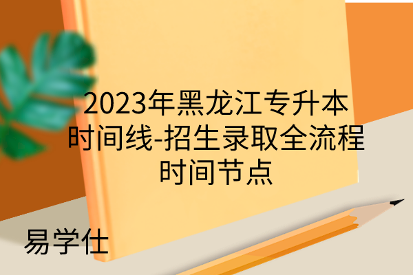2023年黑龙江专升本时间线-招生录取全流程时间节点