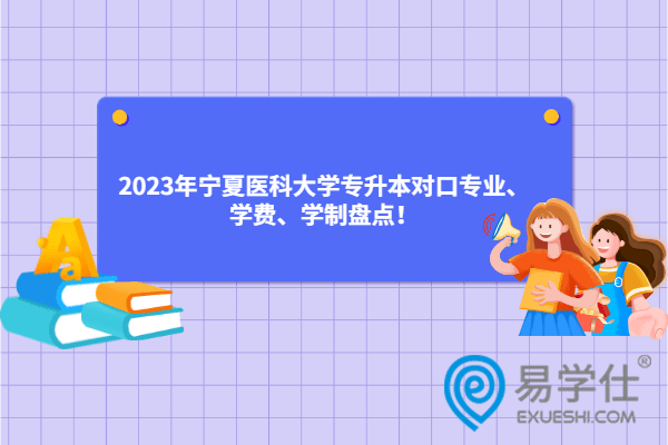 2023年宁夏医科大学专升本对口专业、学费、学制