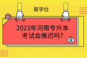 2023年河南专升本考试会推迟吗?结合国考延期分析