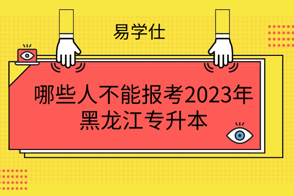 哪些人不能报考2023年黑龙江专升本