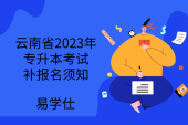 云南省2023年普通高等学校专升本考试补报名须知:12月6日填报