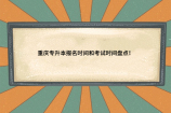 重庆专升本报名时间和考试时间盘点！2023年很大可能提前！