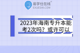 2023年海南专升本能考2次吗？或许可以